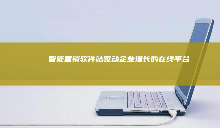 智能营销软件站：驱动企业增长的在线平台